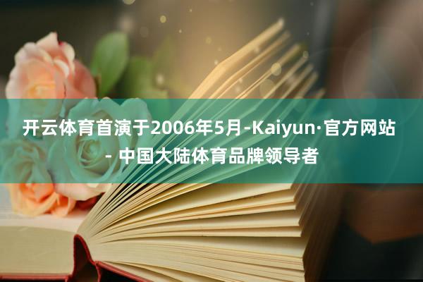 开云体育首演于2006年5月-Kaiyun·官方网站 - 中国大陆体育品牌领导者