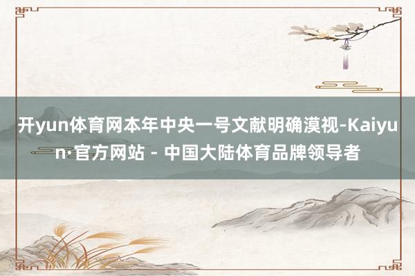 开yun体育网本年中央一号文献明确漠视-Kaiyun·官方网站 - 中国大陆体育品牌领导者