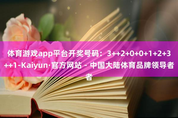 体育游戏app平台开奖号码：3++2+0+0+1+2+3++1-Kaiyun·官方网站 - 中国大陆体育品牌领导者