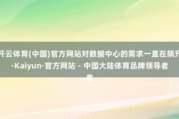 开云体育(中国)官方网站对数据中心的需求一直在飙升-Kaiyun·官方网站 - 中国大陆体育品牌领导者
