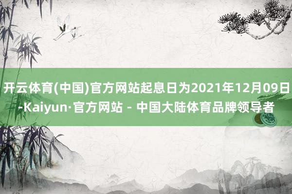 开云体育(中国)官方网站起息日为2021年12月09日-Kaiyun·官方网站 - 中国大陆体育品牌领导者