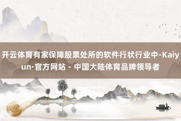 开云体育有家保障股票处所的软件行状行业中-Kaiyun·官方网站 - 中国大陆体育品牌领导者