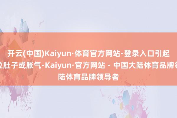 开云(中国)Kaiyun·体育官方网站-登录入口引起宝宝拉肚子或胀气-Kaiyun·官方网站 - 中国大陆体育品牌领导者