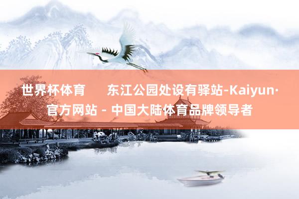 世界杯体育      东江公园处设有驿站-Kaiyun·官方网站 - 中国大陆体育品牌领导者