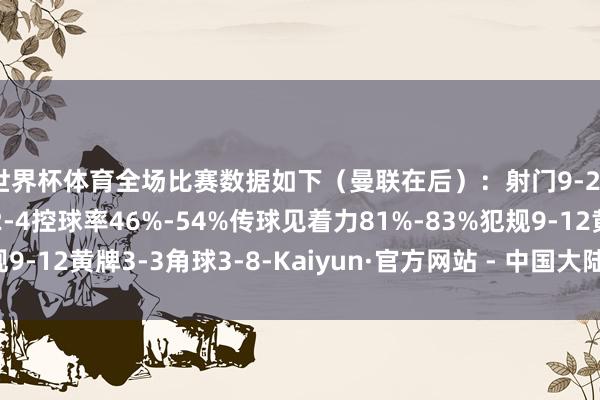 世界杯体育全场比赛数据如下（曼联在后）：射门9-20射正6-5进球契机2-4控球率46%-54%传球见着力81%-83%犯规9-12黄牌3-3角球3-8-Kaiyun·官方网站 - 中国大陆体育品牌领导者