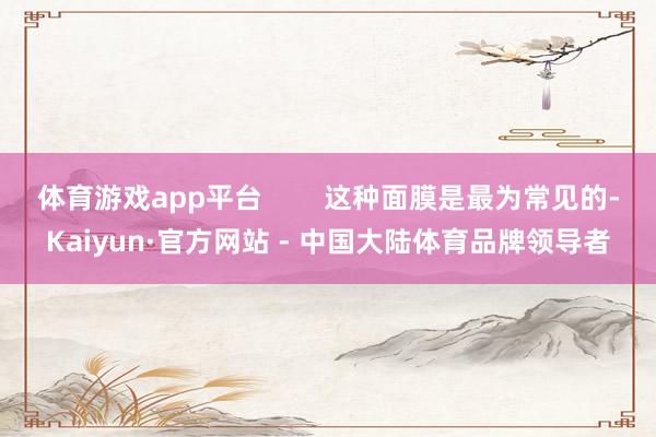 体育游戏app平台        这种面膜是最为常见的-Kaiyun·官方网站 - 中国大陆体育品牌领导者