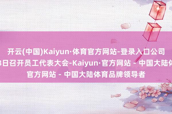 开云(中国)Kaiyun·体育官方网站-登录入口公司于2025年1月8日召开员工代表大会-Kaiyun·官方网站 - 中国大陆体育品牌领导者