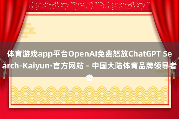 体育游戏app平台OpenAI免费怒放ChatGPT Search-Kaiyun·官方网站 - 中国大陆体育品牌领导者