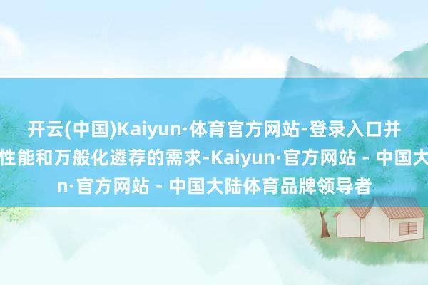 开云(中国)Kaiyun·体育官方网站-登录入口并自高亏空者关于高性能和万般化遴荐的需求-Kaiyun·官方网站 - 中国大陆体育品牌领导者