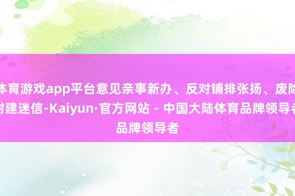 体育游戏app平台意见亲事新办、反对铺排张扬、废除封建迷信-Kaiyun·官方网站 - 中国大陆体育品牌领导者