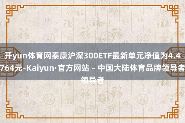 开yun体育网泰康沪深300ETF最新单元净值为4.4764元-Kaiyun·官方网站 - 中国大陆体育品牌领导者