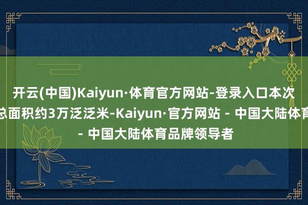 开云(中国)Kaiyun·体育官方网站-登录入口本次外立面粉刷总面积约3万泛泛米-Kaiyun·官方网站 - 中国大陆体育品牌领导者