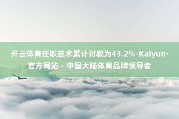 开云体育任职技术累计讨教为43.2%-Kaiyun·官方网站 - 中国大陆体育品牌领导者