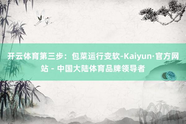 开云体育第三步：包菜运行变软-Kaiyun·官方网站 - 中国大陆体育品牌领导者