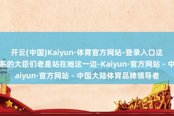 开云(中国)Kaiyun·体育官方网站-登录入口这些与太平公主有姻亲关系的大臣们老是站在她这一边-Kaiyun·官方网站 - 中国大陆体育品牌领导者