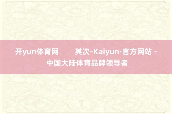 开yun体育网        其次-Kaiyun·官方网站 - 中国大陆体育品牌领导者