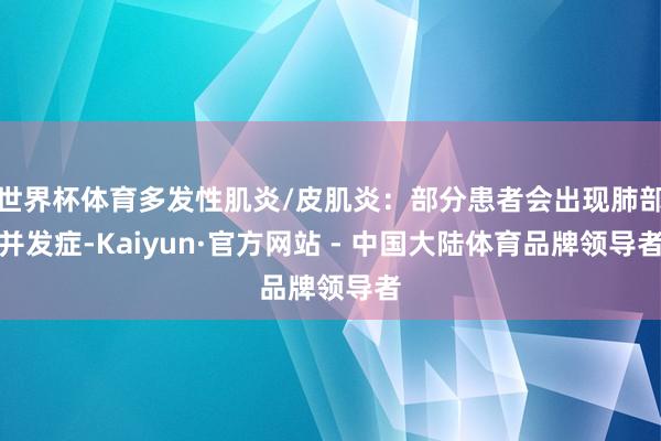 世界杯体育多发性肌炎/皮肌炎:部分患者会出现肺部并发症-Kaiyun·官方网站 - 中国大陆体育品牌领导者