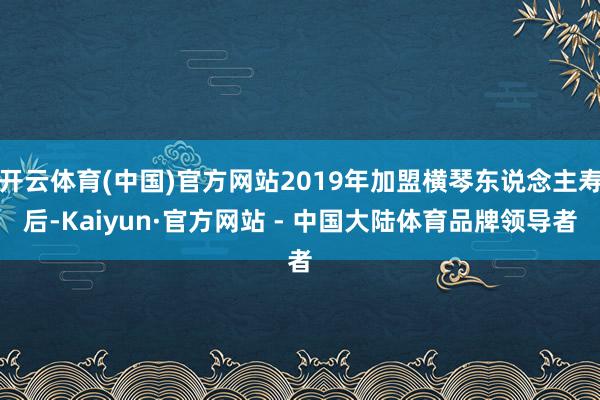 开云体育(中国)官方网站2019年加盟横琴东说念主寿后-Kaiyun·官方网站 - 中国大陆体育品牌领导者