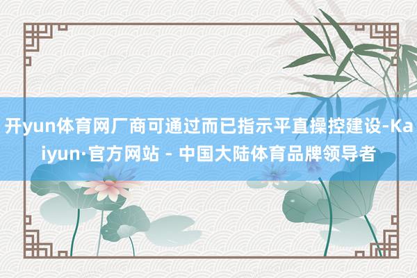 开yun体育网厂商可通过而已指示平直操控建设-Kaiyun·官方网站 - 中国大陆体育品牌领导者
