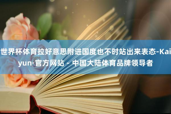 世界杯体育拉好意思附进国度也不时站出来表态-Kaiyun·官方网站 - 中国大陆体育品牌领导者
