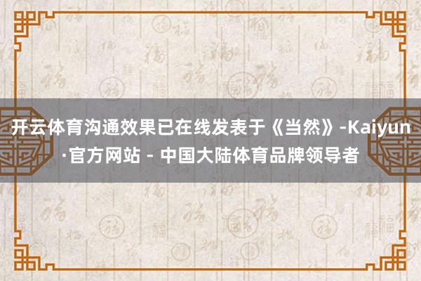 开云体育沟通效果已在线发表于《当然》-Kaiyun·官方网站 - 中国大陆体育品牌领导者