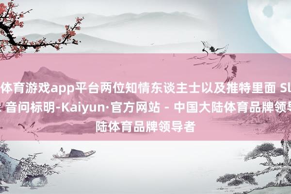 体育游戏app平台两位知情东谈主士以及推特里面 Slack 音问标明-Kaiyun·官方网站 - 中国大陆体育品牌领导者