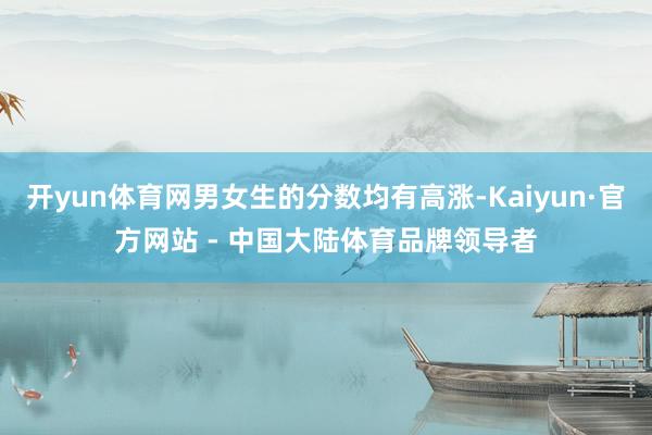 开yun体育网男女生的分数均有高涨-Kaiyun·官方网站 - 中国大陆体育品牌领导者