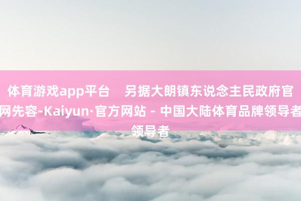 体育游戏app平台    另据大朗镇东说念主民政府官网先容-Kaiyun·官方网站 - 中国大陆体育品牌领导者
