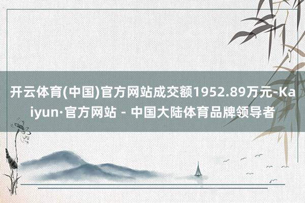 开云体育(中国)官方网站成交额1952.89万元-Kaiyun·官方网站 - 中国大陆体育品牌领导者